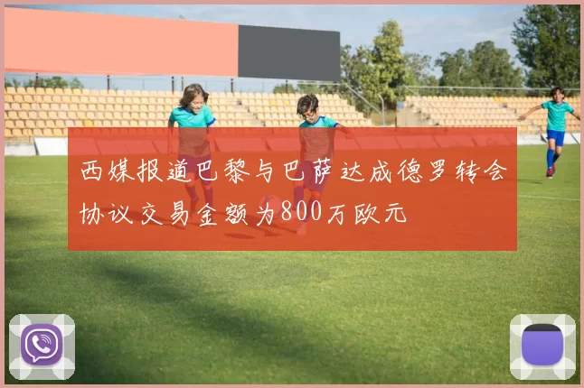 西媒报道巴黎与巴萨达成德罗转会协议交易金额为800万欧元