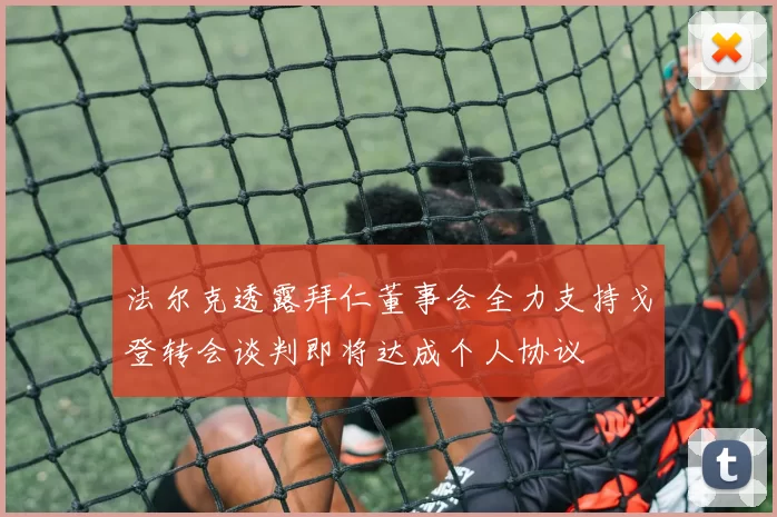 法尔克透露拜仁董事会全力支持戈登转会谈判即将达成个人协议