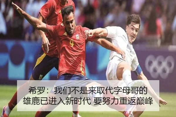 希罗：我们不是来取代字母哥的 雄鹿已进入新时代 要努力重返巅峰（KaiyuanQipai）
